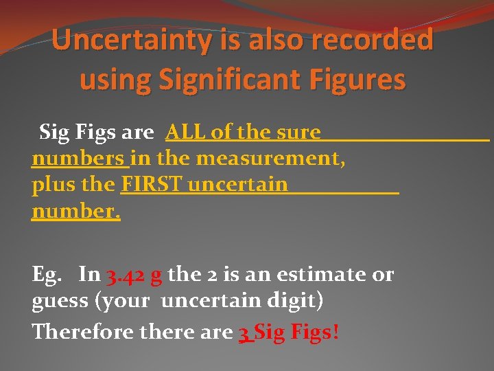 Uncertainty is also recorded using Significant Figures Sig Figs are ALL of the sure