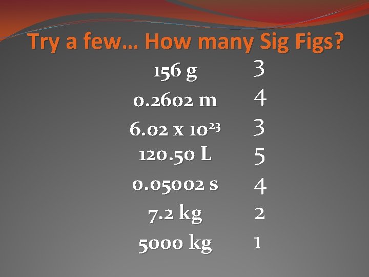 Try a few… How many Sig Figs? 3 156 g 4 0. 2602 m