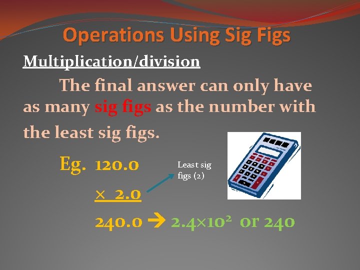 Operations Using Sig Figs Multiplication/division The final answer can only have as many sig