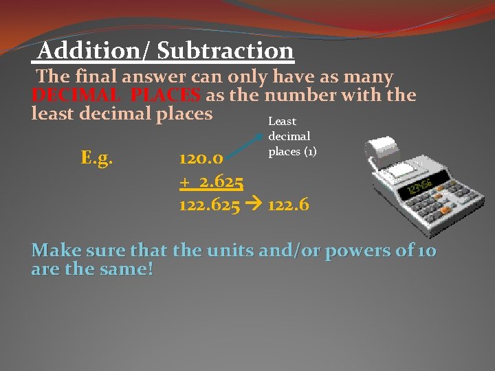 Addition/ Subtraction The final answer can only have as many DECIMAL PLACES as the