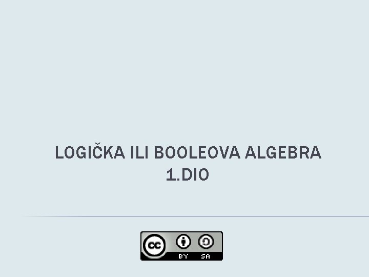 LOGIČKA ILI BOOLEOVA ALGEBRA 1. DIO 