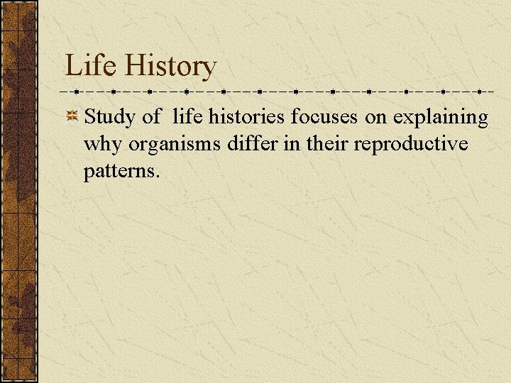 Life History Study of life histories focuses on explaining why organisms differ in their