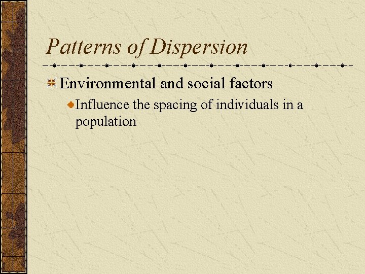 Patterns of Dispersion Environmental and social factors Influence the spacing of individuals in a