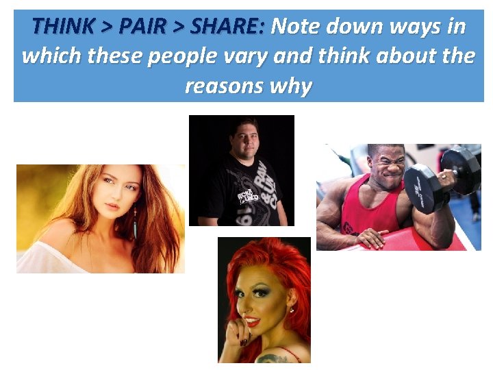 THINK > PAIR > SHARE: Note down ways in which these people vary and