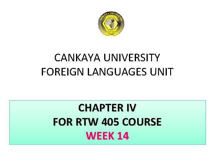 CANKAYA UNIVERSITY FOREIGN LANGUAGES UNIT CHAPTER IV FOR RTW 405 COURSE WEEK 14 