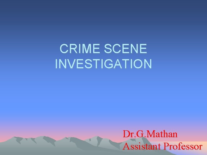 CRIME SCENE INVESTIGATION Dr. G. Mathan Assistant Professor 