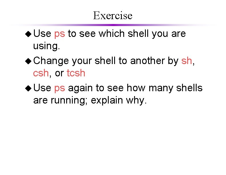 Exercise u Use ps to see which shell you are using. u Change your