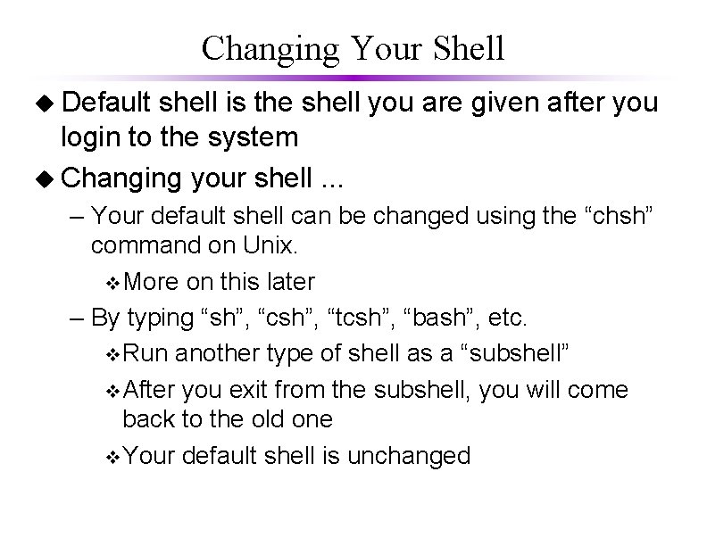 Changing Your Shell u Default shell is the shell you are given after you