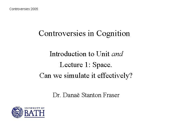 Controversies 2005 Controversies in Cognition Introduction to Unit and Lecture 1: Space. Can we
