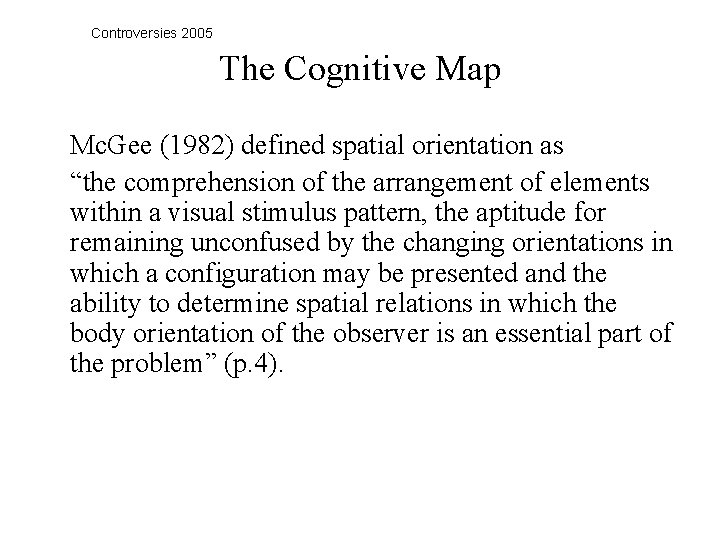 Controversies 2005 The Cognitive Map Mc. Gee (1982) defined spatial orientation as “the comprehension