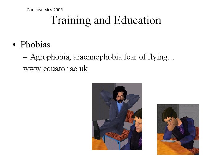 Controversies 2005 Training and Education • Phobias – Agrophobia, arachnophobia fear of flying… www.
