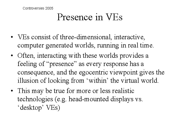 Controversies 2005 Presence in VEs • VEs consist of three-dimensional, interactive, computer generated worlds,