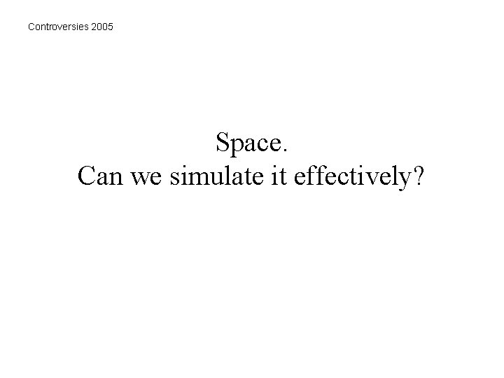 Controversies 2005 Space. Can we simulate it effectively? 