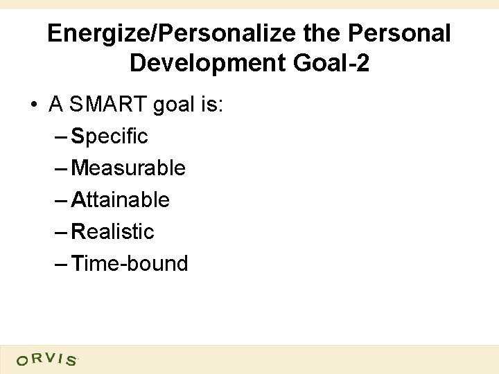 Energize/Personalize the Personal Development Goal-2 • A SMART goal is: – Specific – Measurable
