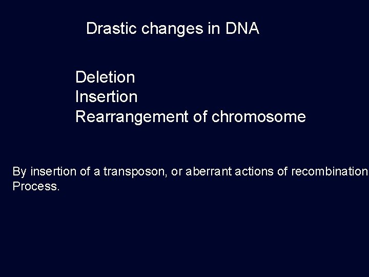 Drastic changes in DNA Deletion Insertion Rearrangement of chromosome By insertion of a transposon,