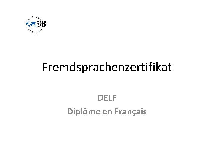 Fremdsprachenzertifikat DELF Diplôme en Français Fremdsprachenzertifikat DELF Diplôme en Français