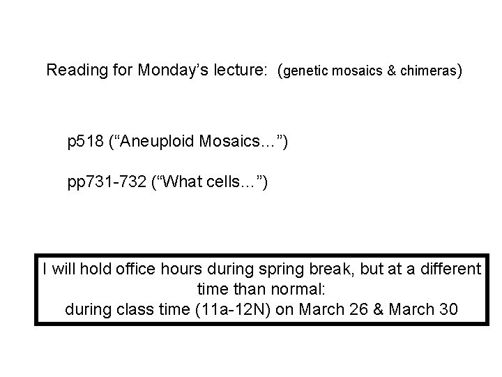 Reading for Monday’s lecture: (genetic mosaics & chimeras) p 518 (“Aneuploid Mosaics…”) pp 731