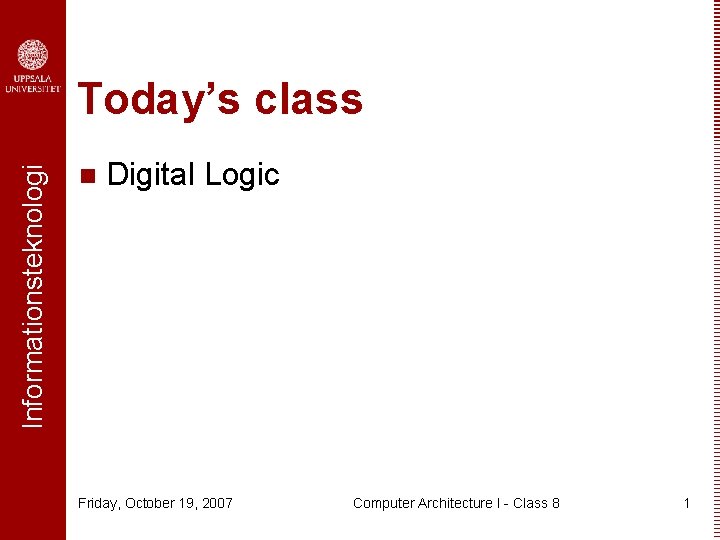 Informationsteknologi Today’s class n Digital Logic Friday, October 19, 2007 Computer Architecture I -