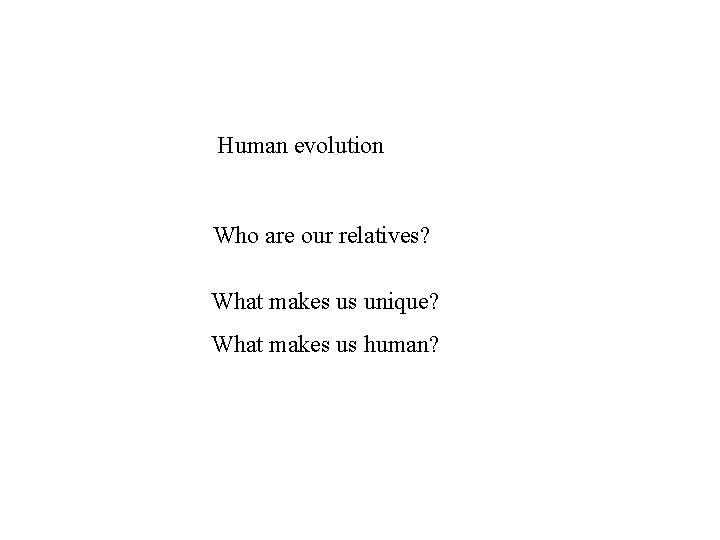 Human evolution Who are our relatives? What makes us unique? What makes us human?
