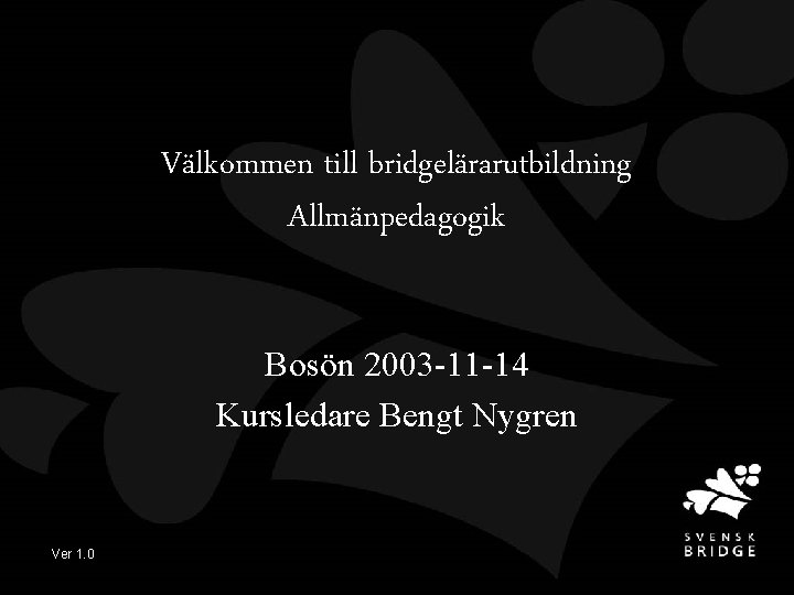 Välkommen till bridgelärarutbildning Allmänpedagogik Bosön 2003 -11 -14 Kursledare Bengt Nygren Ver 1. 0