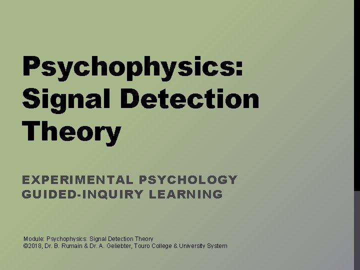 Psychophysics: Signal Detection Theory EXPERIMENTAL PSYCHOLOGY GUIDED-INQUIRY LEARNING Module: Psychophysics: Signal Detection Theory ©