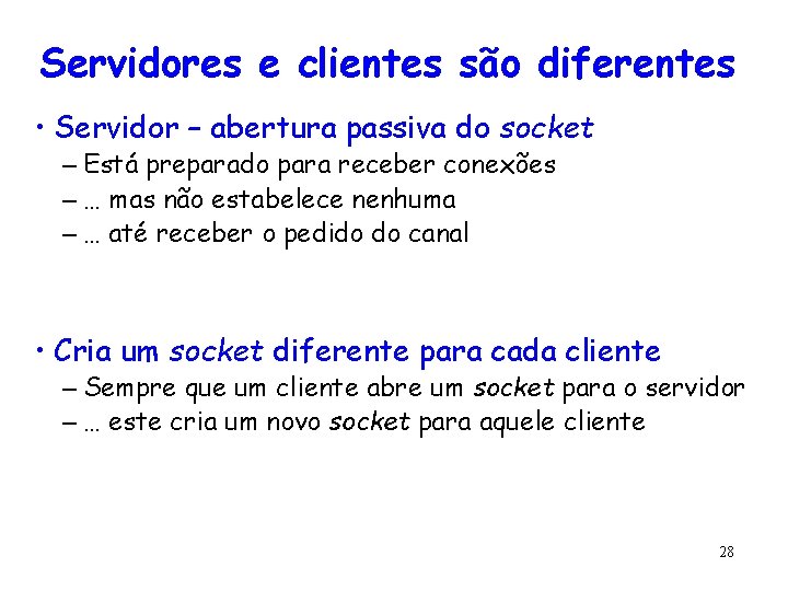 Servidores e clientes são diferentes • Servidor – abertura passiva do socket – Está