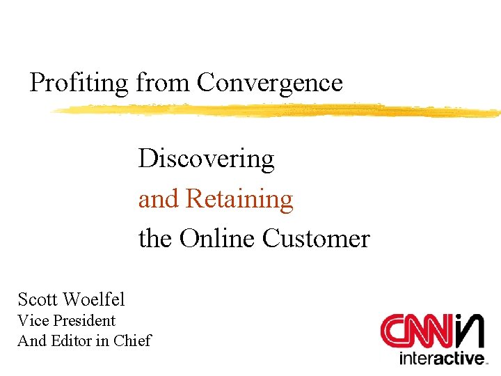 Profiting from Convergence Discovering and Retaining the Online Customer Scott Woelfel Vice President And