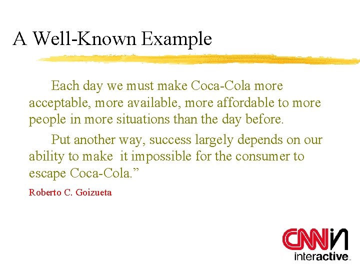 A Well-Known Example Each day we must make Coca-Cola more acceptable, more available, more