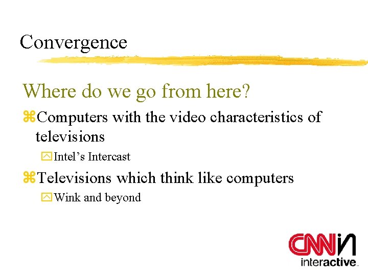 Convergence Where do we go from here? z. Computers with the video characteristics of