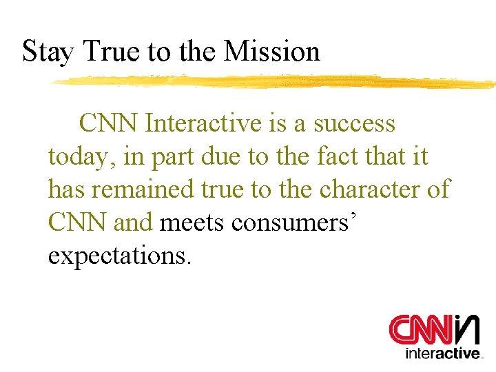 Stay True to the Mission CNN Interactive is a success today, in part due