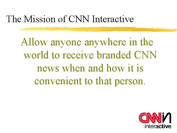 The Mission of CNN Interactive Allow anyone anywhere in the world to receive branded