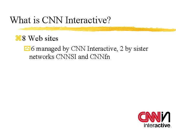 What is CNN Interactive? z 8 Web sites y 6 managed by CNN Interactive,