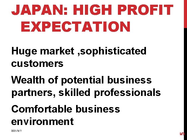 JAPAN: HIGH PROFIT EXPECTATION Huge market , sophisticated customers Wealth of potential business partners,