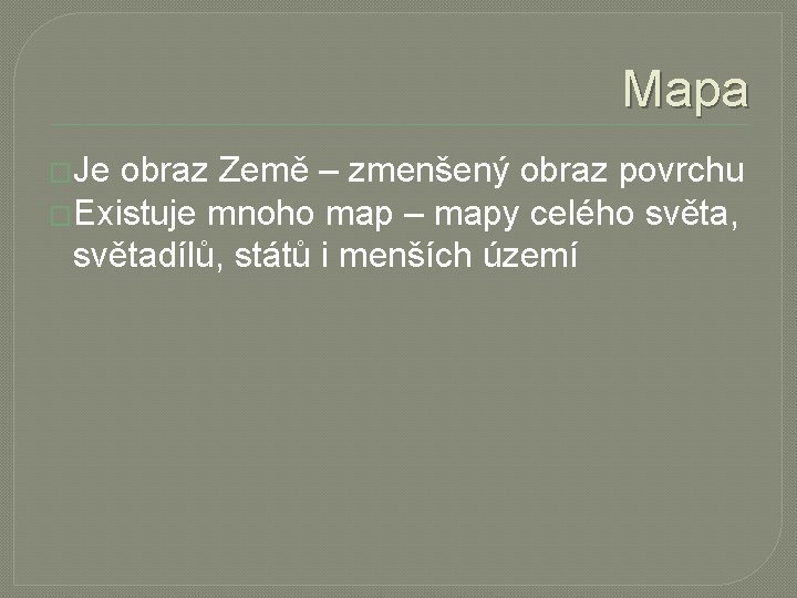 Mapa �Je obraz Země – zmenšený obraz povrchu �Existuje mnoho map – mapy celého