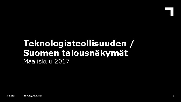 Teknologiateollisuuden / Suomen talousnäkymät Maaliskuu 2017 8. 9. 2021 Teknologiateollisuus 1 