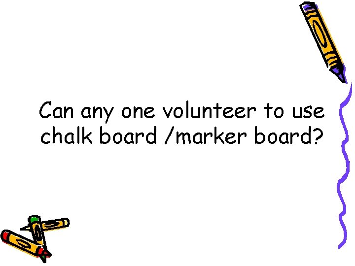 Can any one volunteer to use chalk board /marker board? 