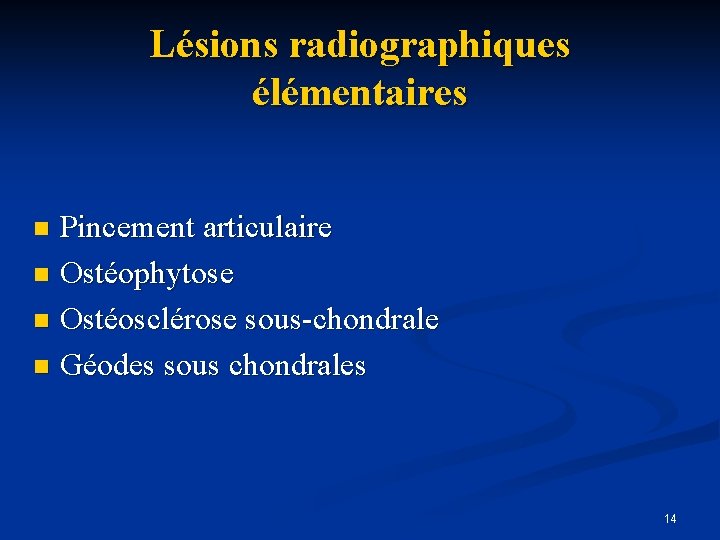 Lésions radiographiques élémentaires Pincement articulaire n Ostéophytose n Ostéosclérose sous-chondrale n Géodes sous chondrales