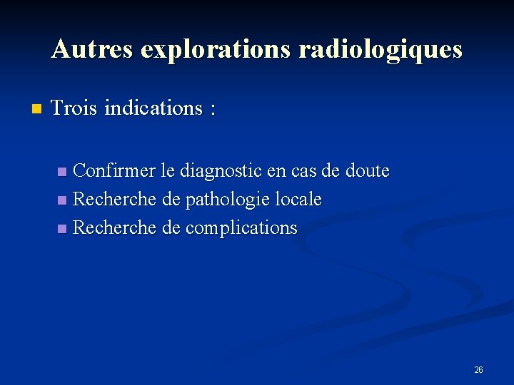 Autres explorations radiologiques n Trois indications : Confirmer le diagnostic en cas de doute