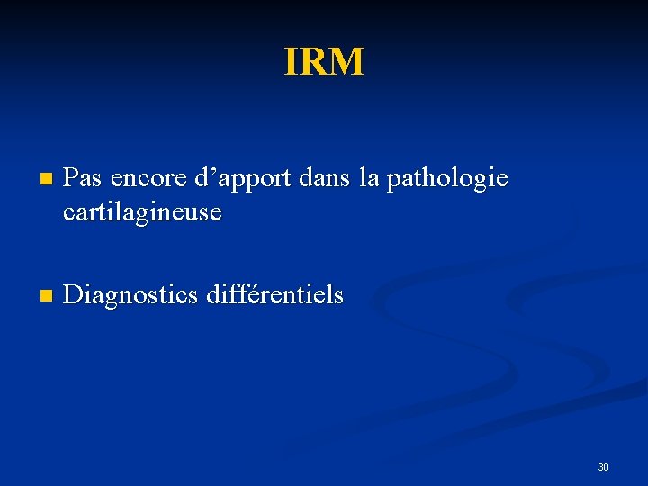 IRM n Pas encore d’apport dans la pathologie cartilagineuse n Diagnostics différentiels 30 