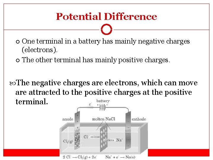 Potential Difference One terminal in a battery has mainly negative charges (electrons). The other