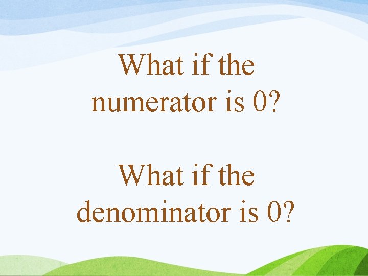 What if the numerator is 0? What if the denominator is 0? 
