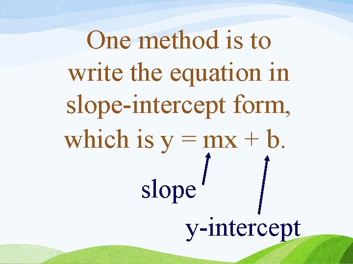 One method is to write the equation in slope-intercept form, which is y =