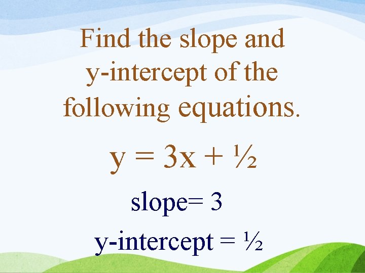 Find the slope and y-intercept of the following equations. y = 3 x +