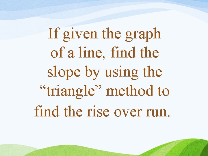 If given the graph of a line, find the slope by using the “triangle”