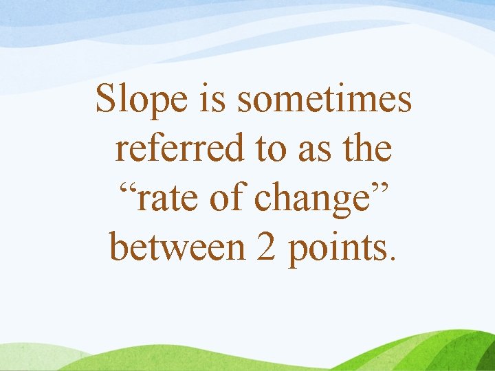 Slope is sometimes referred to as the “rate of change” between 2 points. 