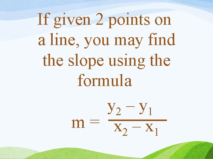 If given 2 points on a line, you may find the slope using the