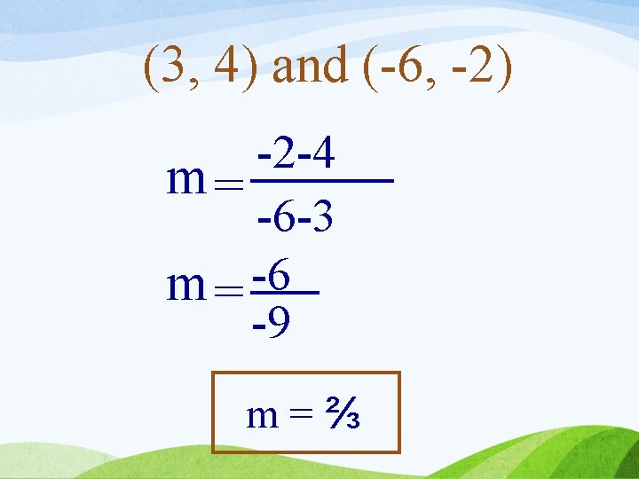 (3, 4) and (-6, -2) -2 -4 m= -6 -3 m = -6 -9