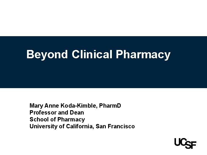 Beyond Clinical Pharmacy Mary Anne Koda-Kimble, Pharm. D Professor and Dean School of Pharmacy