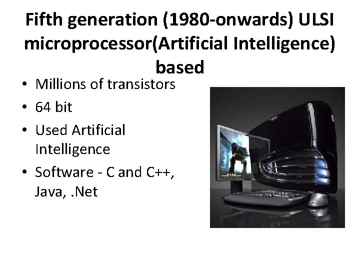 Fifth generation (1980 -onwards) ULSI microprocessor(Artificial Intelligence) based • Millions of transistors • 64
