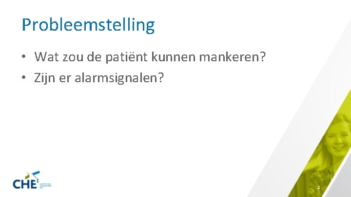 Probleemstelling • Wat zou de patiënt kunnen mankeren? • Zijn er alarmsignalen? 4 